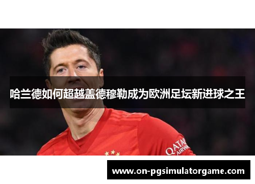 哈兰德如何超越盖德穆勒成为欧洲足坛新进球之王