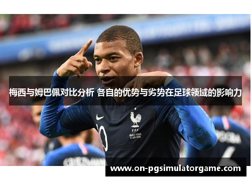 梅西与姆巴佩对比分析 各自的优势与劣势在足球领域的影响力