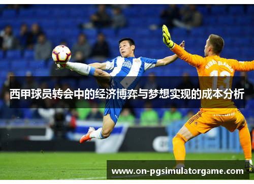 西甲球员转会中的经济博弈与梦想实现的成本分析