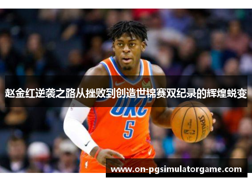 赵金红逆袭之路从挫败到创造世锦赛双纪录的辉煌蜕变