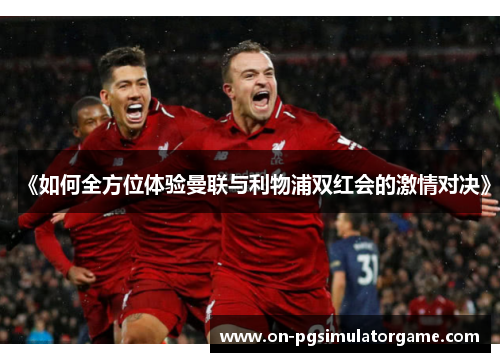 《如何全方位体验曼联与利物浦双红会的激情对决》