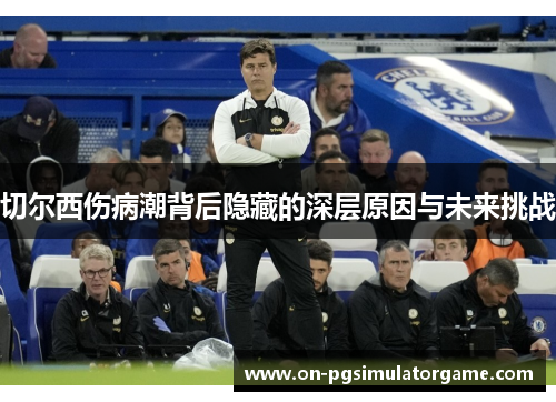 切尔西伤病潮背后隐藏的深层原因与未来挑战