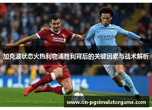 加克波状态火热利物浦胜利背后的关键因素与战术解析