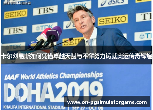卡尔刘易斯如何凭借卓越天赋与不懈努力铸就奥运传奇辉煌