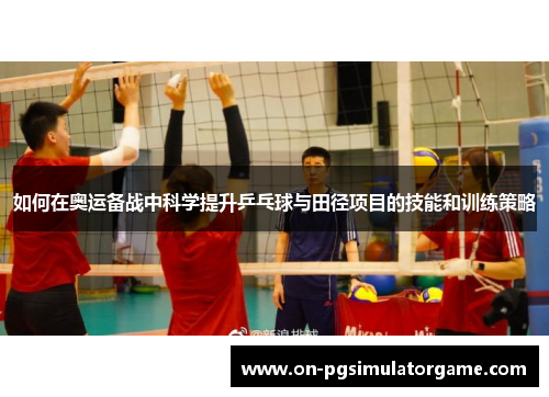 如何在奥运备战中科学提升乒乓球与田径项目的技能和训练策略