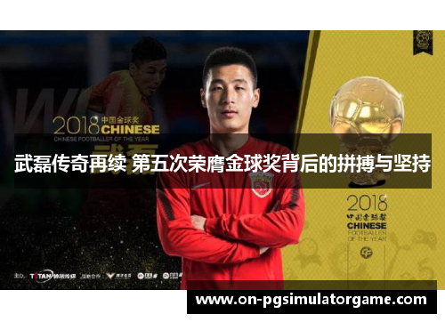 武磊传奇再续 第五次荣膺金球奖背后的拼搏与坚持