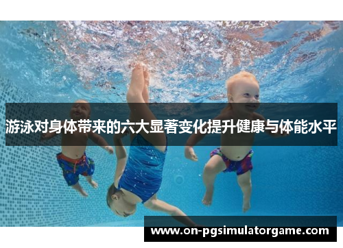 游泳对身体带来的六大显著变化提升健康与体能水平