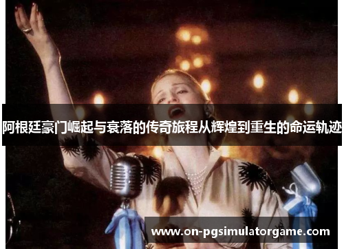 阿根廷豪门崛起与衰落的传奇旅程从辉煌到重生的命运轨迹