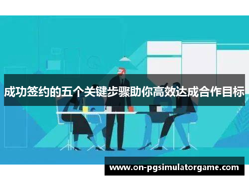 成功签约的五个关键步骤助你高效达成合作目标