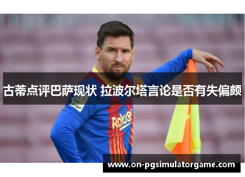 古蒂点评巴萨现状 拉波尔塔言论是否有失偏颇