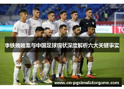李铁贿赂案与中国足球现状深度解析六大关键事实