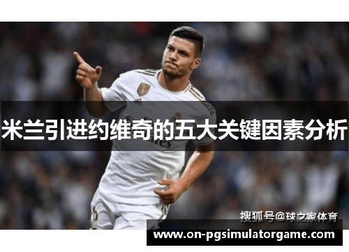 米兰引进约维奇的五大关键因素分析