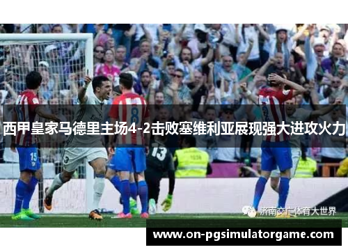西甲皇家马德里主场4-2击败塞维利亚展现强大进攻火力