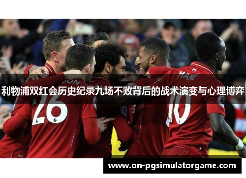 利物浦双红会历史纪录九场不败背后的战术演变与心理博弈