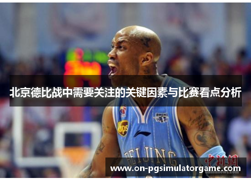 北京德比战中需要关注的关键因素与比赛看点分析
