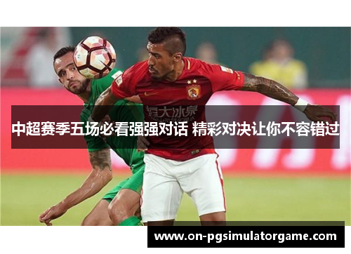 中超赛季五场必看强强对话 精彩对决让你不容错过