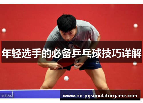 年轻选手的必备乒乓球技巧详解