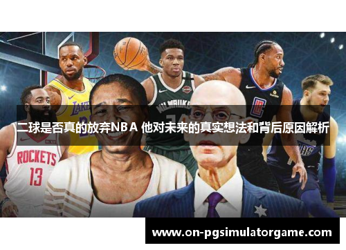 二球是否真的放弃NBA 他对未来的真实想法和背后原因解析