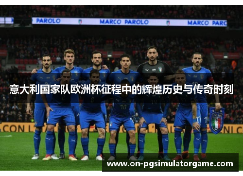 意大利国家队欧洲杯征程中的辉煌历史与传奇时刻
