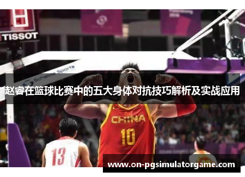 赵睿在篮球比赛中的五大身体对抗技巧解析及实战应用