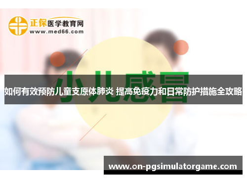 如何有效预防儿童支原体肺炎 提高免疫力和日常防护措施全攻略