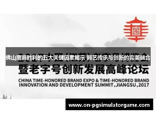 佛山南狮胜利的五大关键因素揭示 狮艺传承与创新的完美融合