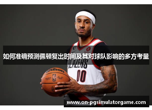 如何准确预测佩顿复出时间及其对球队影响的多方考量
