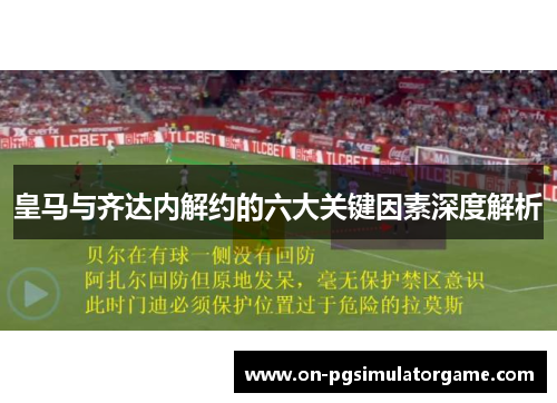 皇马与齐达内解约的六大关键因素深度解析