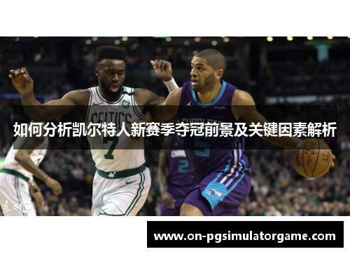 如何分析凯尔特人新赛季夺冠前景及关键因素解析
