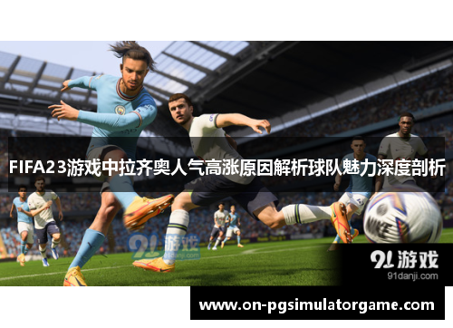 FIFA23游戏中拉齐奥人气高涨原因解析球队魅力深度剖析