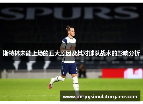 斯特林未能上场的五大原因及其对球队战术的影响分析
