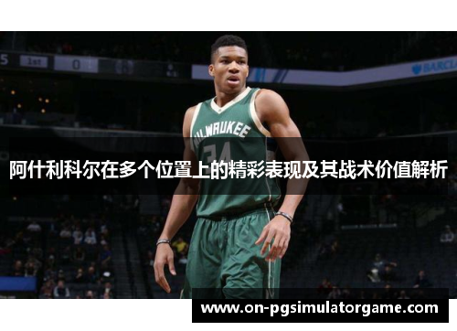 阿什利科尔在多个位置上的精彩表现及其战术价值解析