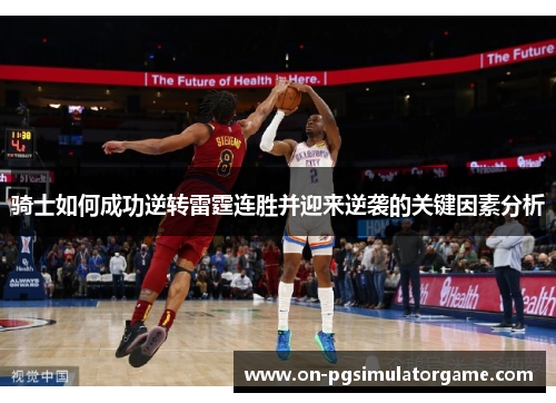 骑士如何成功逆转雷霆连胜并迎来逆袭的关键因素分析