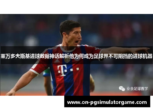 莱万多夫斯基进球数据神话解析他为何成为足球界不可阻挡的进球机器 莱万多夫斯基进球数据神话解析他为何成为足球界不可阻挡的进球机器