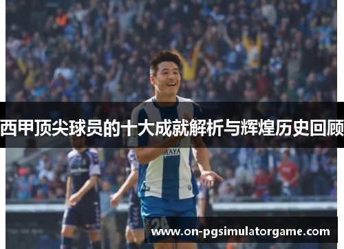 西甲顶尖球员的十大成就解析与辉煌历史回顾
