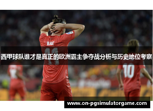 西甲球队谁才是真正的欧洲霸主争夺战分析与历史地位考察