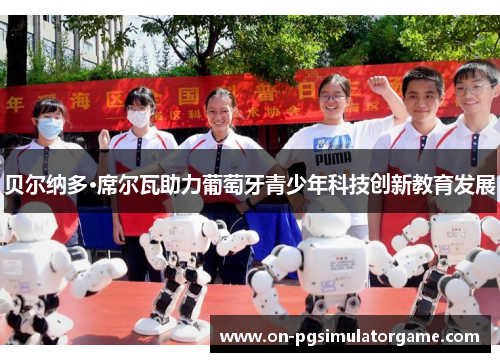 贝尔纳多·席尔瓦助力葡萄牙青少年科技创新教育发展