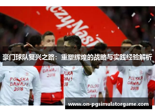 豪门球队复兴之路：重塑辉煌的战略与实践经验解析