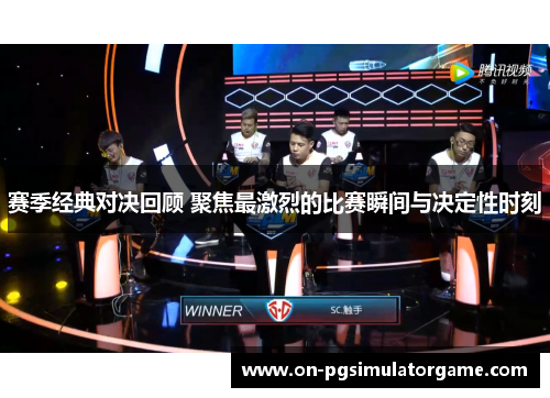 赛季经典对决回顾 聚焦最激烈的比赛瞬间与决定性时刻 赛季经典对决回顾 聚焦最激烈的比赛瞬间与决定性时刻