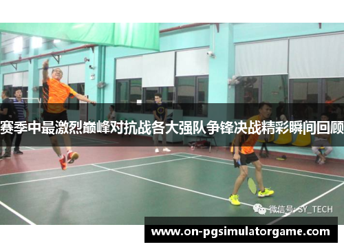 赛季中最激烈巅峰对抗战各大强队争锋决战精彩瞬间回顾 赛季中最激烈巅峰对抗战各大强队争锋决战精彩瞬间回顾