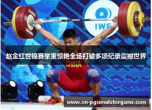 赵金红世锦赛举重惊艳全场打破多项纪录震撼世界