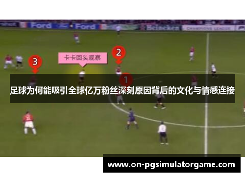 足球为何能吸引全球亿万粉丝深刻原因背后的文化与情感连接 足球为何能吸引全球亿万粉丝深刻原因背后的文化与情感连接