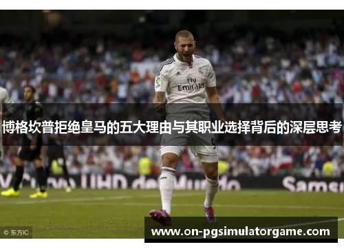 博格坎普拒绝皇马的五大理由与其职业选择背后的深层思考 博格坎普拒绝皇马的五大理由与其职业选择背后的深层思考