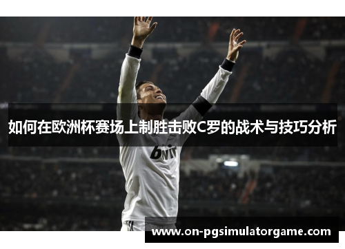 如何在欧洲杯赛场上制胜击败C罗的战术与技巧分析