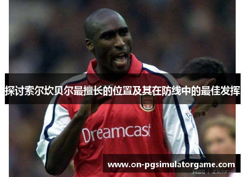 探讨索尔坎贝尔最擅长的位置及其在防线中的最佳发挥 探讨索尔坎贝尔最擅长的位置及其在防线中的最佳发挥