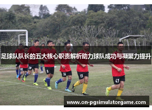 足球队队长的五大核心职责解析助力球队成功与凝聚力提升