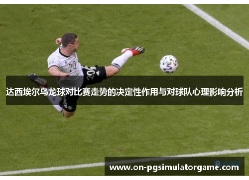 达西埃尔乌龙球对比赛走势的决定性作用与对球队心理影响分析
