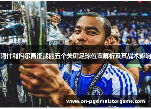 阿什利科尔曾征战的五个关键足球位置解析及其战术影响