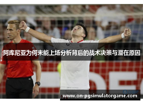 阿库尼亚为何未能上场分析背后的战术决策与潜在原因