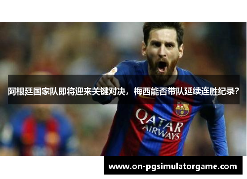 阿根廷国家队即将迎来关键对决，梅西能否带队延续连胜纪录？